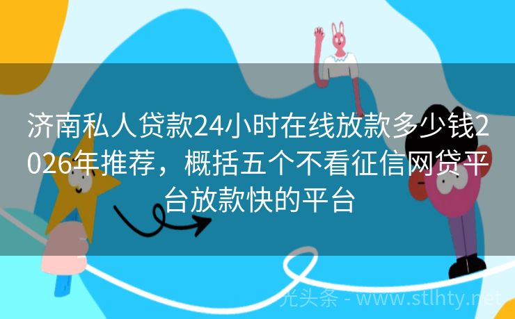 济南私人贷款24小时在线放款多少钱2026年推荐,概括五个不看征信网贷平台放款快的平台