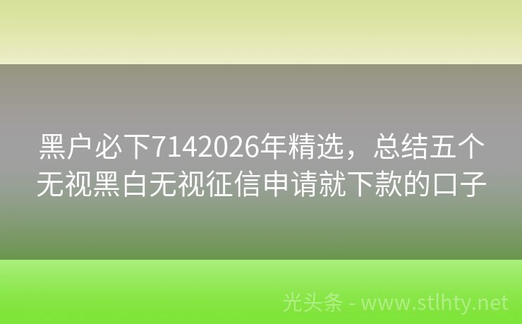 黑户必下7142026年精选,总结五个无视黑白无视征信申请就下款的口子