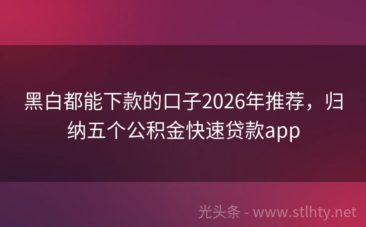 黑白都能下款的口子2026年推荐,归纳五个公积金快速贷款app