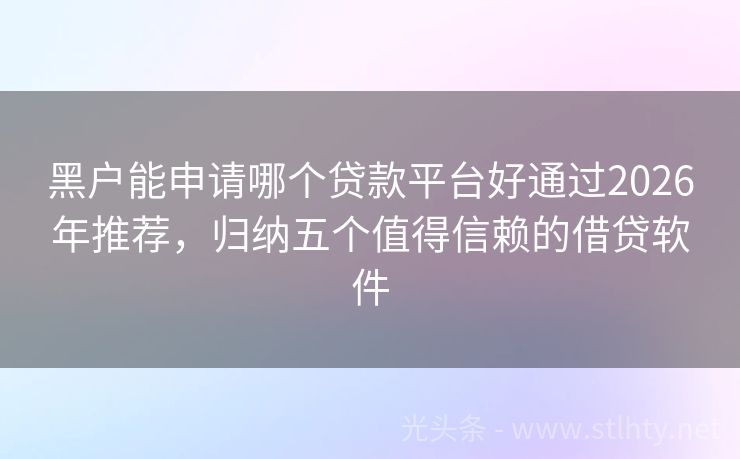 黑户能申请哪个贷款平台好通过2026年推荐，归纳五个值得信赖的借贷软件