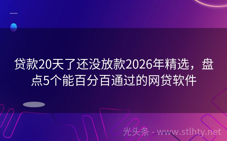 贷款20天了还没放款2026年精选,盘点5个能百分百通过的网贷软件