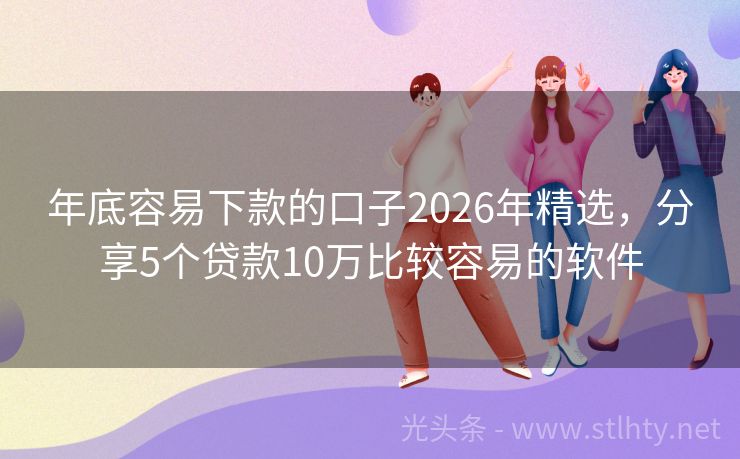 年底容易下款的口子2026年精选,分享5个贷款10万比较容易的软件
