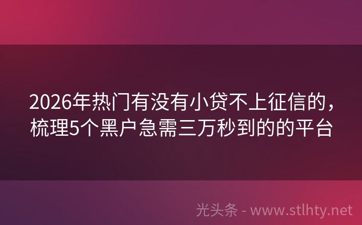 2026年热门有没有小贷不上征信的,梳理5个黑户急需三万秒到的的平台