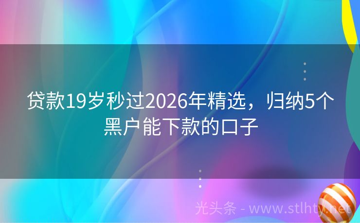 贷款19岁秒过2026年精选,归纳5个黑户能下款的口子
