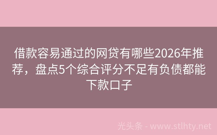 借款容易通过的网贷有哪些2026年推荐,盘点5个综合评分不足有负债都能下款口子
