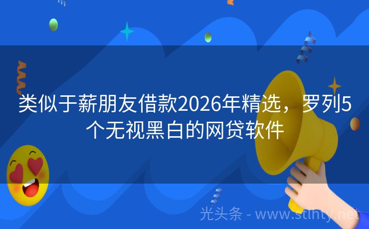 类似于薪朋友借款2026年精选,罗列5个无视黑白的网贷软件