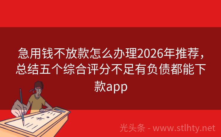 急用钱不放款怎么办理2026年推荐,总结五个综合评分不足有负债都能下款app