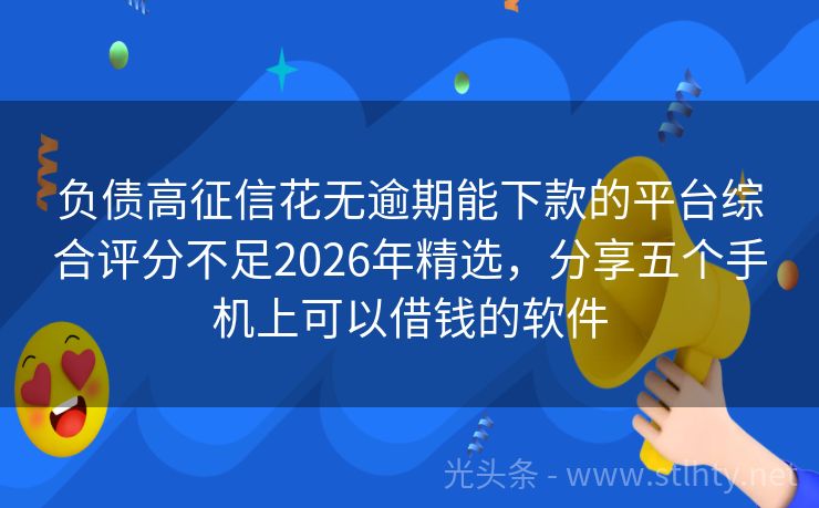 负债高征信花无逾期能下款的平台综合评分不足2026年精选,分享五个手机上可以借钱的软件
