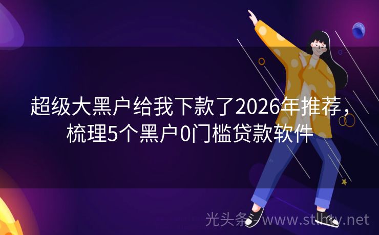 超级大黑户给我下款了2026年推荐,梳理5个黑户0门槛贷款软件