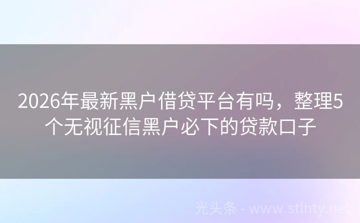 2026年最新黑户借贷平台有吗,整理5个无视征信黑户必下的贷款口子