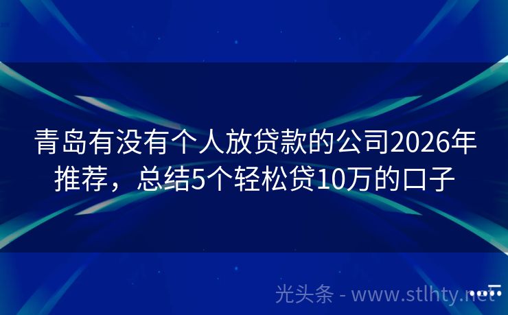 青岛有没有个人放贷款的公司2026年推荐,总结5个轻松贷10万的口子