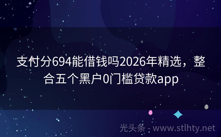 支付分694能借钱吗2026年精选，整合五个黑户0门槛贷款app