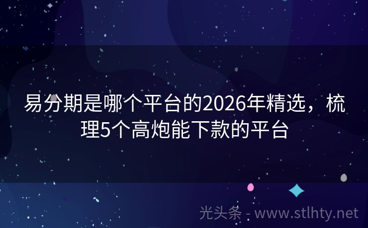 易分期是哪个平台的2026年精选，梳理5个高炮能下款的平台
