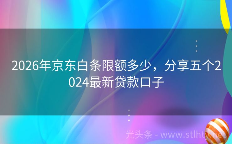 2026年京东白条限额多少,分享五个2024最新贷款口子