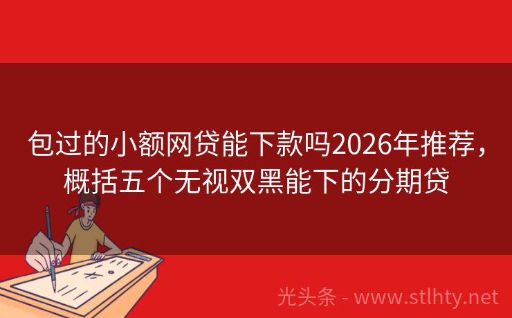 包过的小额网贷能下款吗2026年推荐,概括五个无视双黑能下的分期贷