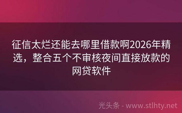 征信太烂还能去哪里借款啊2026年精选,整合五个不审核夜间直接放款的网贷软件