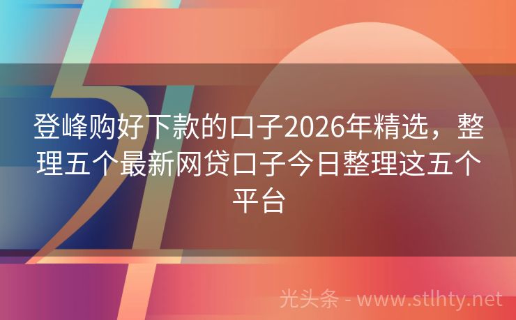 登峰购好下款的口子2026年精选，整理五个最新网贷口子今日整理这五个平台
