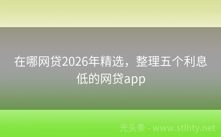 在哪网贷2026年精选,整理五个利息低的网贷app