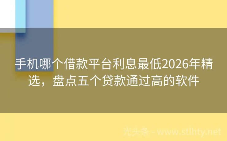 手机哪个借款平台利息最低2026年精选,盘点五个贷款通过高的软件