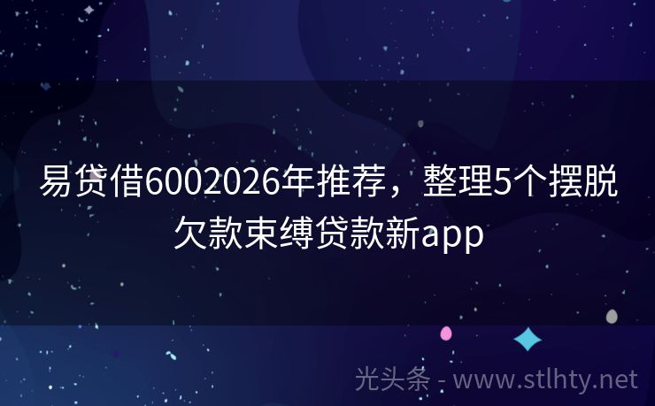 易贷借6002026年推荐,整理5个摆脱欠款束缚贷款新app