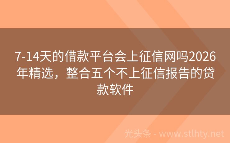 7-14天的借款平台会上征信网吗2026年精选,整合五个不上征信报告的贷款软件
