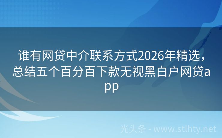 谁有网贷中介联系方式2026年精选,总结五个百分百下款无视黑白户网贷app