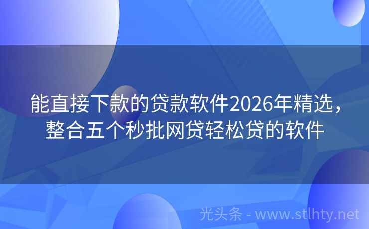 能直接下款的贷款软件2026年精选,整合五个秒批网贷轻松贷的软件