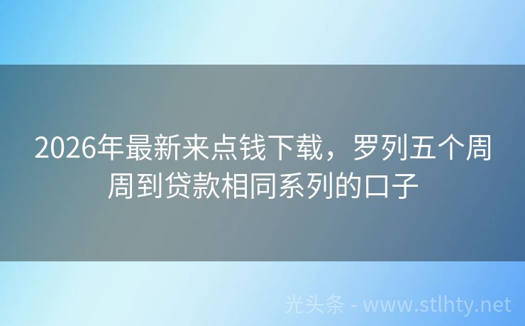 2026年最新来点钱下载,罗列五个周周到贷款相同系列的口子