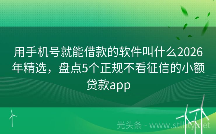 用手机号就能借款的软件叫什么2026年精选,盘点5个正规不看征信的小额贷款app