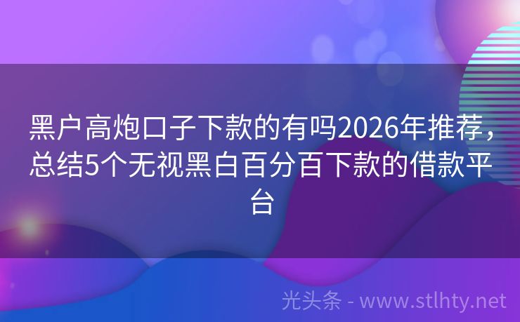 黑户高炮口子下款的有吗2026年推荐,总结5个无视黑白百分百下款的借款平台