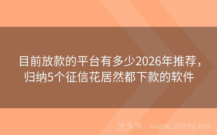 目前放款的平台有多少2026年推荐,归纳5个征信花居然都下款的软件