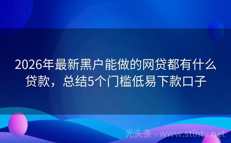 2026年最新黑户能做的网贷都有什么贷款,总结5个门槛低易下款口子