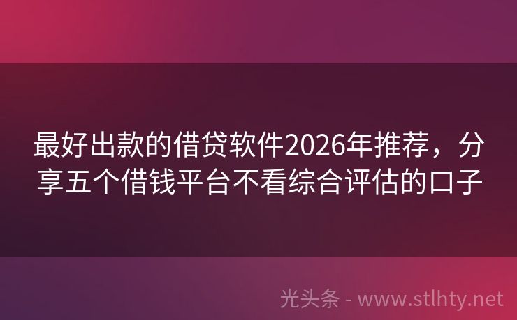 最好出款的借贷软件2026年推荐,分享五个借钱平台不看综合评估的口子