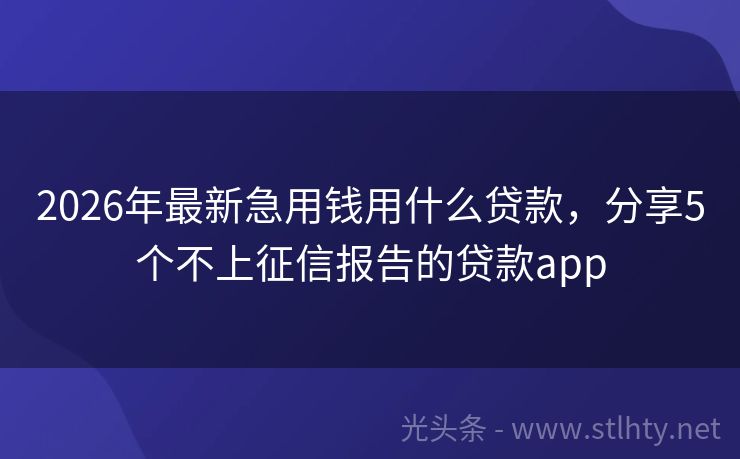 2026年最新急用钱用什么贷款,分享5个不上征信报告的贷款app
