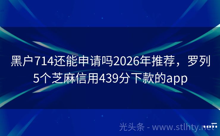 黑户714还能申请吗2026年推荐,罗列5个芝麻信用439分下款的app