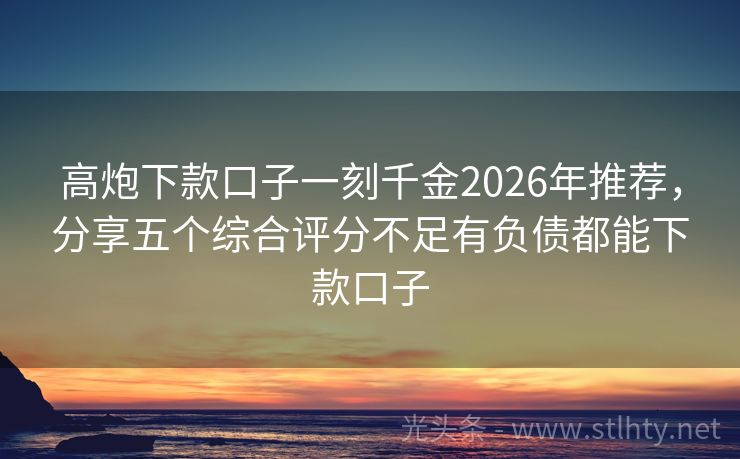高炮下款口子一刻千金2026年推荐,分享五个综合评分不足有负债都能下款口子