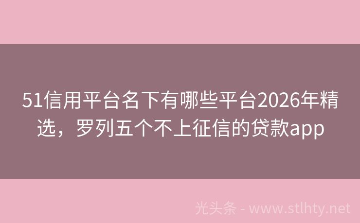51信用平台名下有哪些平台2026年精选,罗列五个不上征信的贷款app