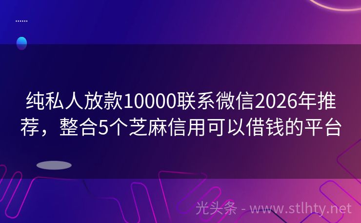 纯私人放款10000联系微信2026年推荐，整合5个芝麻信用可以借钱的平台