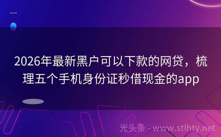2026年最新黑户可以下款的网贷,梳理五个手机身份证秒借现金的app