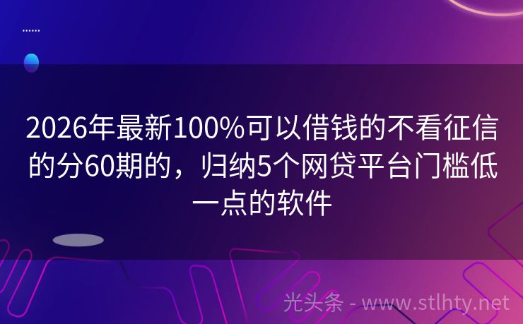 2026年最新100%可以借钱的不看征信的分60期的,归纳5个网贷平台门槛低一点的软件
