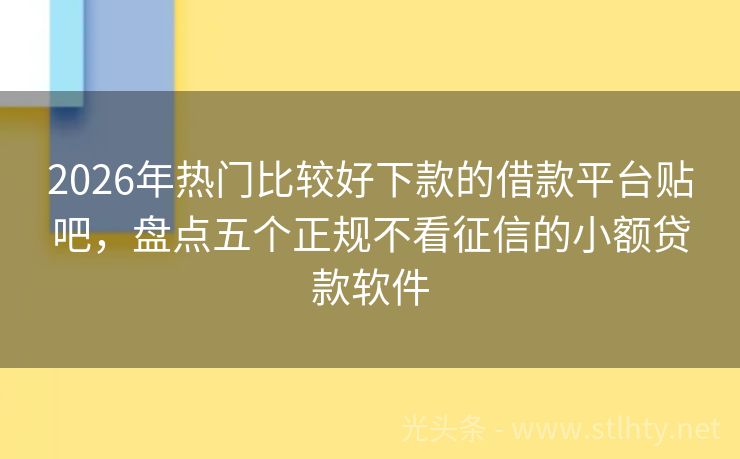 2026年热门比较好下款的借款平台贴吧，盘点五个正规不看征信的小额贷款软件