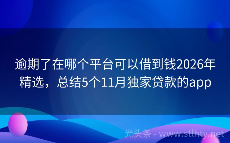 逾期了在哪个平台可以借到钱2026年精选,总结5个11月独家贷款的app