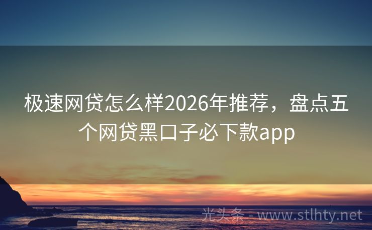 极速网贷怎么样2026年推荐,盘点五个网贷黑口子必下款app