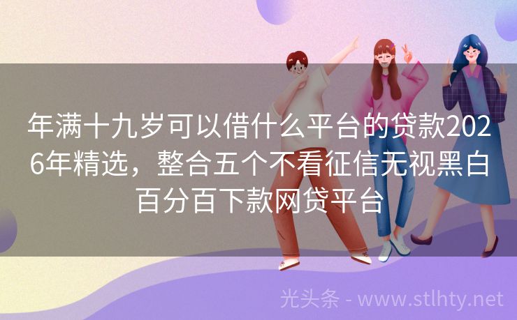 年满十九岁可以借什么平台的贷款2026年精选,整合五个不看征信无视黑白百分百下款网贷平台