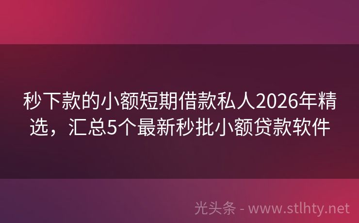 秒下款的小额短期借款私人2026年精选，汇总5个最新秒批小额贷款软件