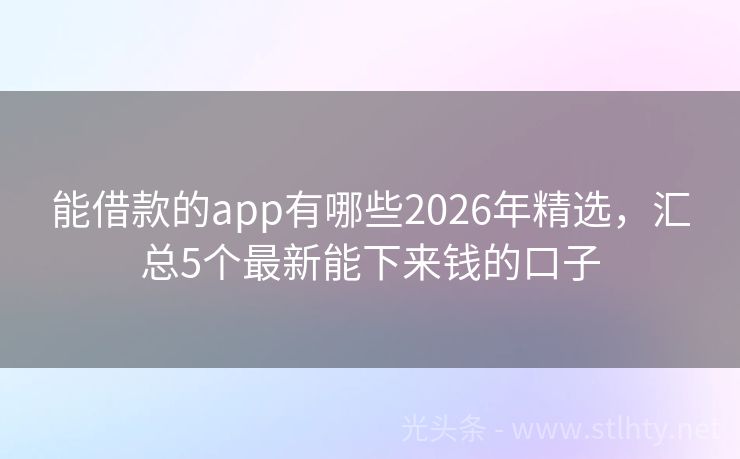能借款的app有哪些2026年精选，汇总5个最新能下来钱的口子