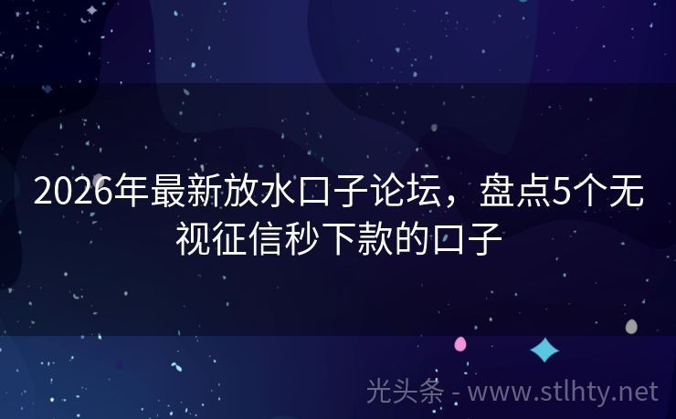 2026年最新放水口子论坛，盘点5个无视征信秒下款的口子