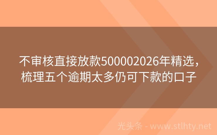 不审核直接放款500002026年精选,梳理五个逾期太多仍可下款的口子