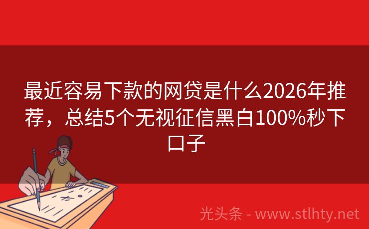 最近容易下款的网贷是什么2026年推荐,总结5个无视征信黑白100%秒下口子