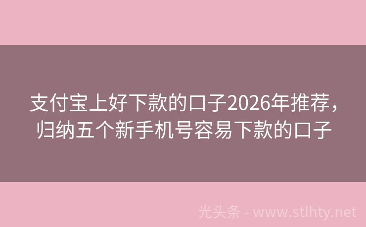 支付宝上好下款的口子2026年推荐,归纳五个新手机号容易下款的口子